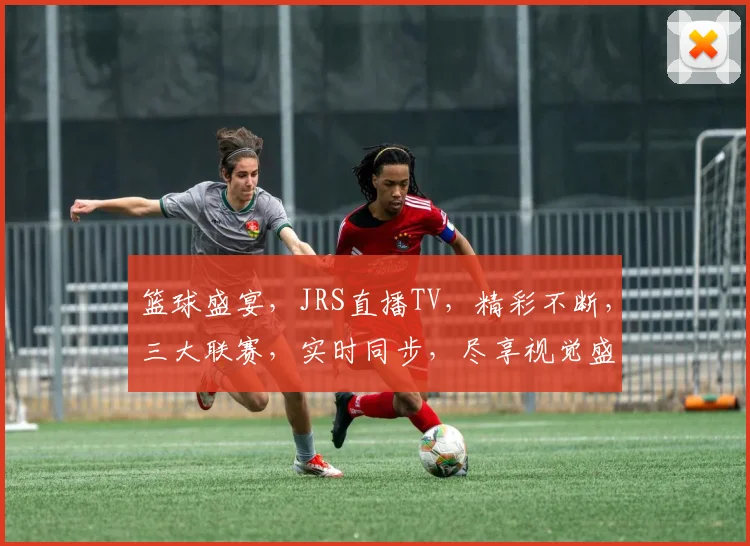 篮球盛宴，JRS直播TV，精彩不断，三大联赛，实时同步，尽享视觉盛宴，不容错过