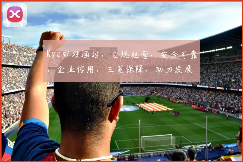 Kyc审核通过，合规经营，安全可靠，企业信用，三重保障，助力发展